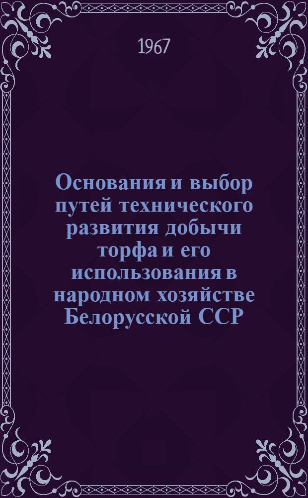 Основания и выбор путей технического развития добычи торфа и его использования в народном хозяйстве Белорусской ССР : Доклад о содержании выполн. и опубл. работ, представленных на соискание учен. степени канд. техн. наук