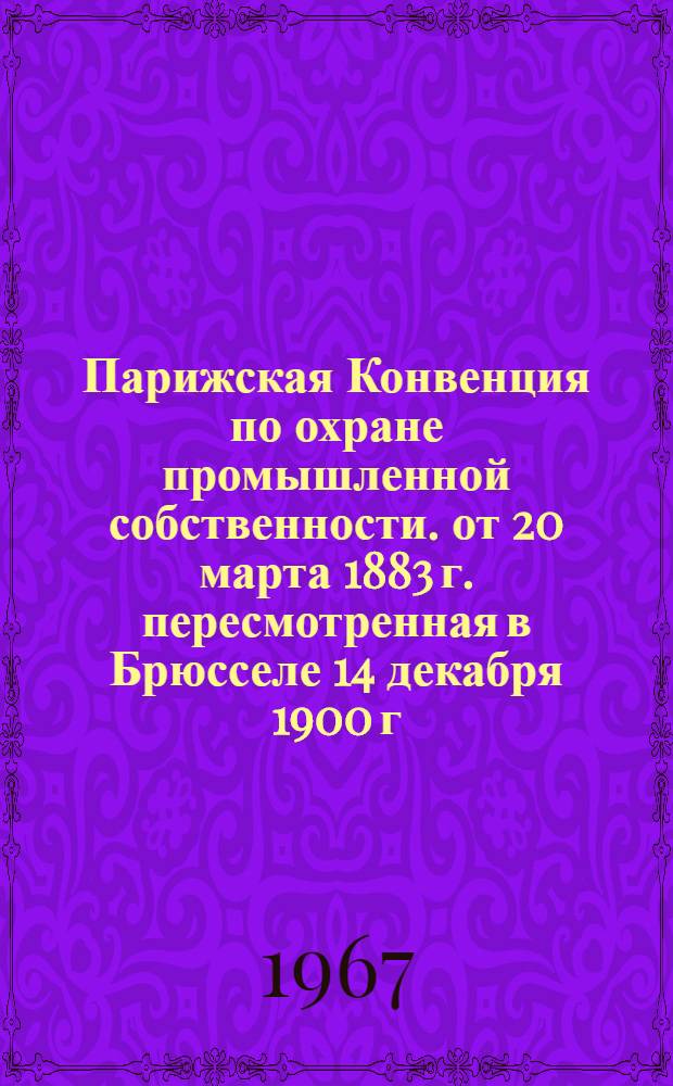 Парижская Конвенция по охране промышленной собственности. от 20 марта 1883 г. пересмотренная в Брюсселе 14 декабря 1900 г., в Вашингтоне 2 июня 1911 г., в Гааге 6 ноября 1925 г., в Лондоне 2 июня 1934 г. и в Лиссабоне 31 октября 1958 г.