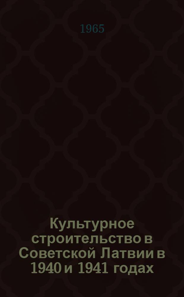 Культурное строительство в Советской Латвии в 1940 и 1941 годах : Автореферат дис. на соискание ученой степени кандидата исторических наук