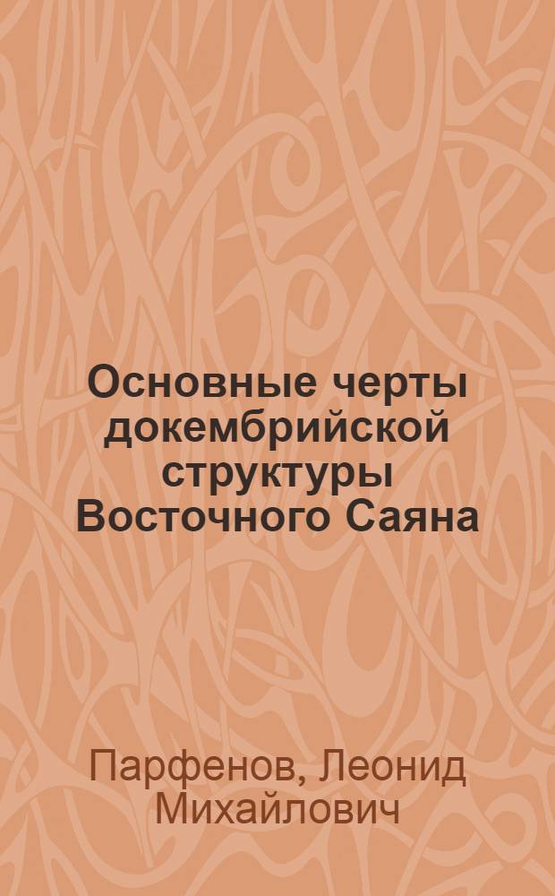 Основные черты докембрийской структуры Восточного Саяна : Автореферат дис. на соискание ученой степени кандидата геолого-минералогических наук