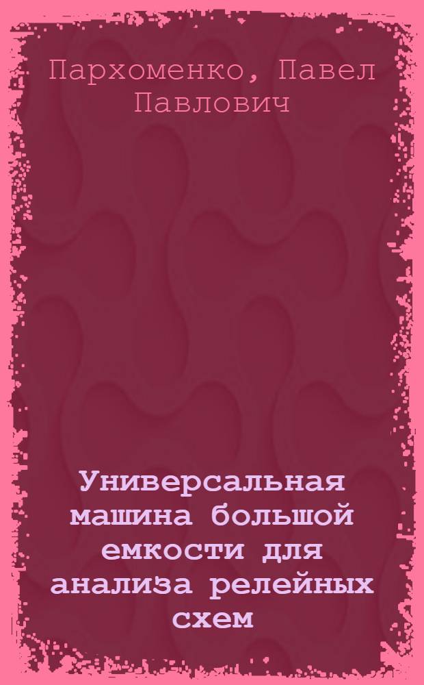 Универсальная машина большой емкости для анализа релейных схем : Доклад