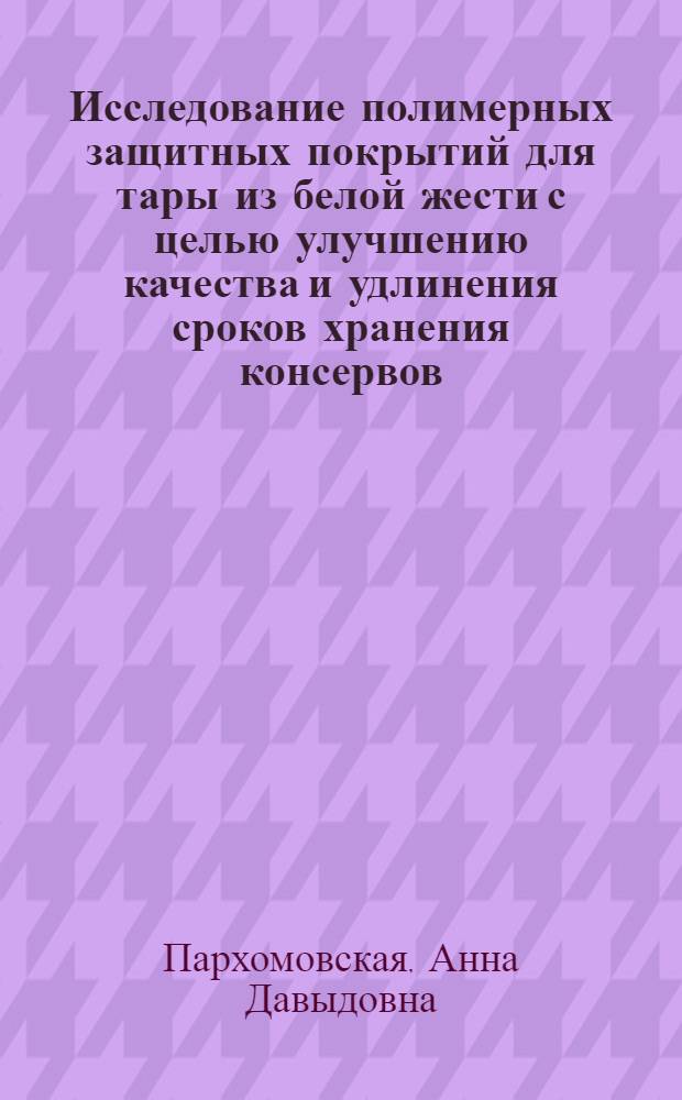 Исследование полимерных защитных покрытий для тары из белой жести с целью улучшению качества и удлинения сроков хранения консервов : Автореферат дис. на соискание ученой степени кандидата технических наук