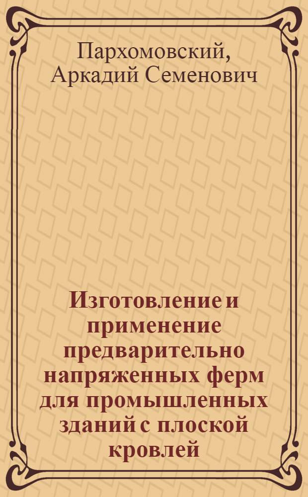Изготовление и применение предварительно напряженных ферм для промышленных зданий с плоской кровлей : Опыт треста "Львовпромстрой"