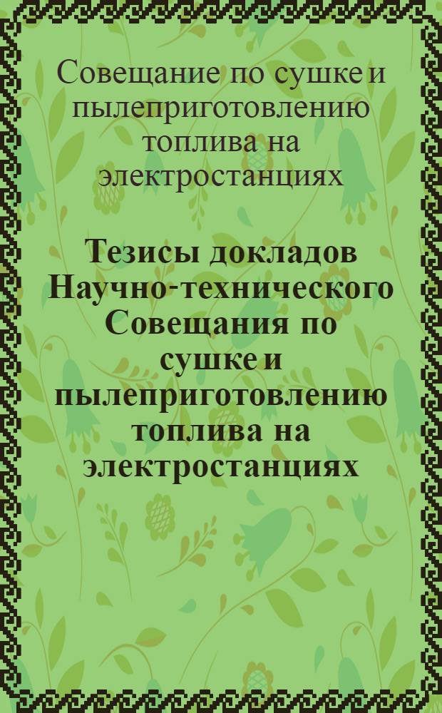 Тезисы докладов Научно-технического Совещания по сушке и пылеприготовлению топлива на электростанциях