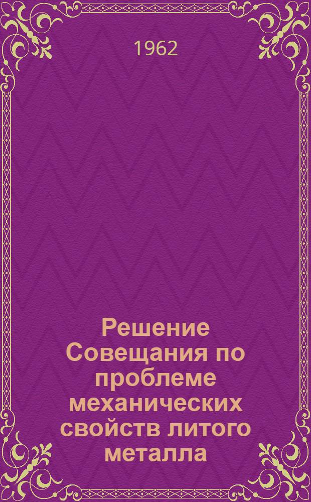 Решение Совещания по проблеме механических свойств литого металла