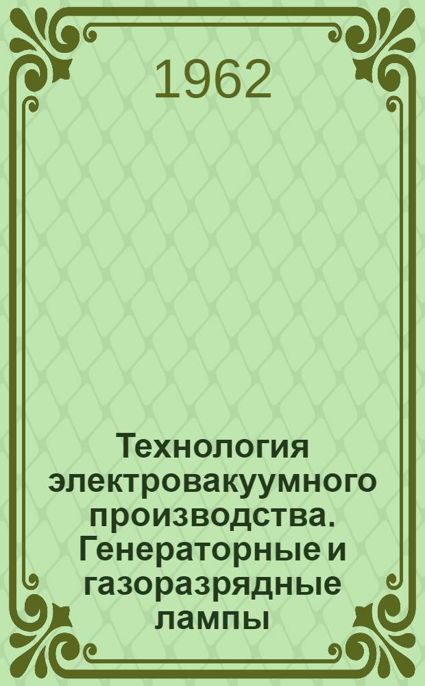Технология электровакуумного производства. Генераторные и газоразрядные лампы : Отеч. и иностр. литература за 1959-61 гг