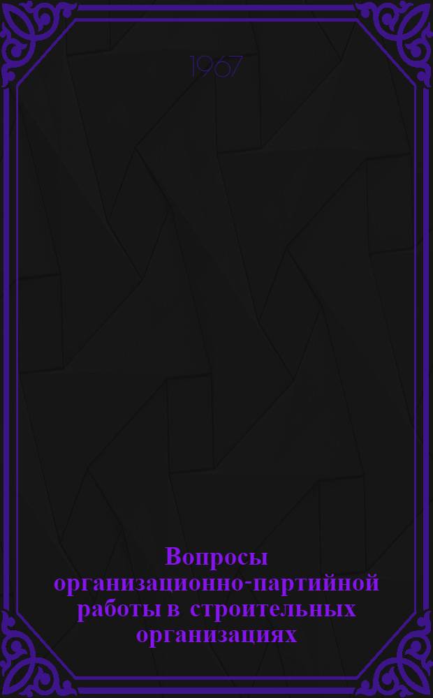 Вопросы организационно-партийной работы в строительных организациях