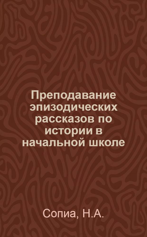 Преподавание эпизодических рассказов по истории в начальной школе : Автореферат дис. на соискание учен. степени кандидата пед. наук