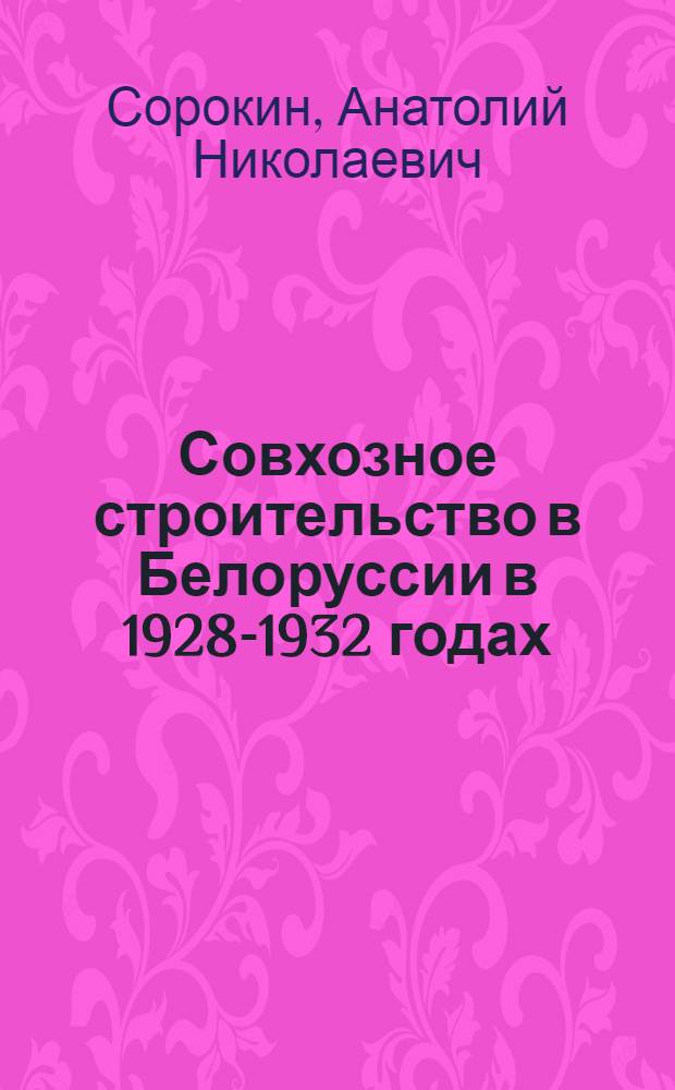 Совхозное строительство в Белоруссии в 1928-1932 годах : Автореферат дис. на соискание учен. степени канд. ист. наук : (571)