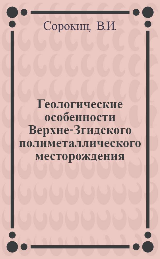 Геологические особенности Верхне-Згидского полиметаллического месторождения : Автореферат дис., представл. на соискание учен. степени кандидата геол.-минерал. наук