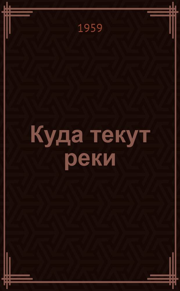 Куда текут реки : Драма в 3 д., 6 карт