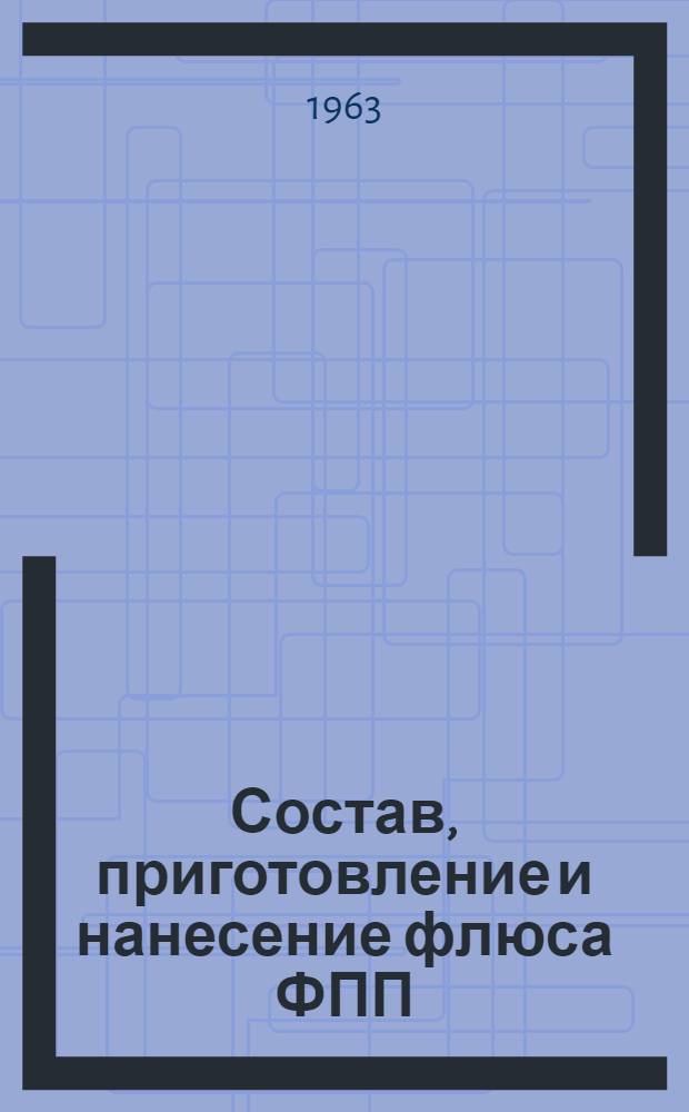 Состав, приготовление и нанесение флюса ФПП : Инструкт. технол. указания ГГО.045.885