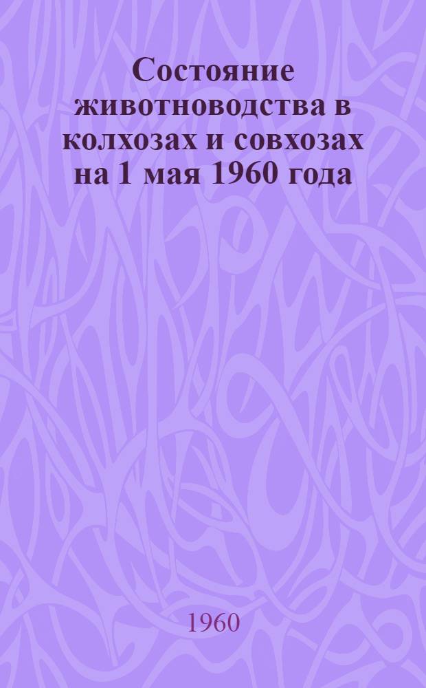 Состояние животноводства в колхозах и совхозах на 1 мая 1960 года