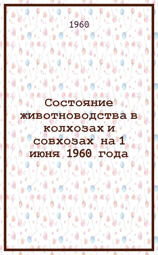 Состояние животноводства в колхозах и совхозах [на 1 июня 1960 года]
