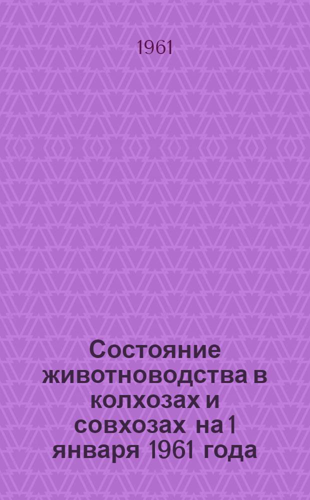 Состояние животноводства в колхозах и совхозах на 1 января 1961 года