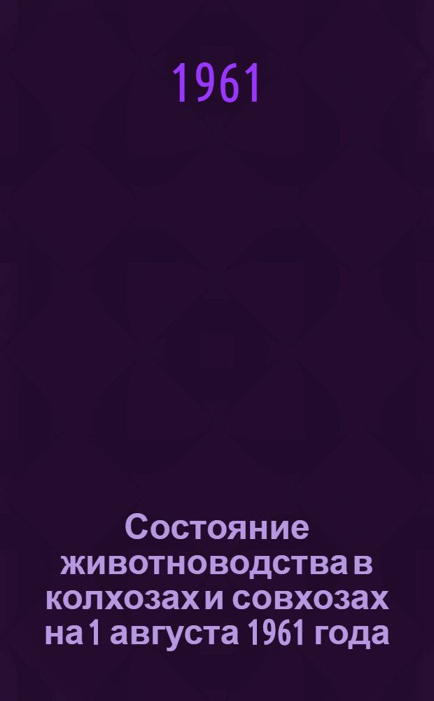 Состояние животноводства в колхозах и совхозах на 1 августа 1961 года