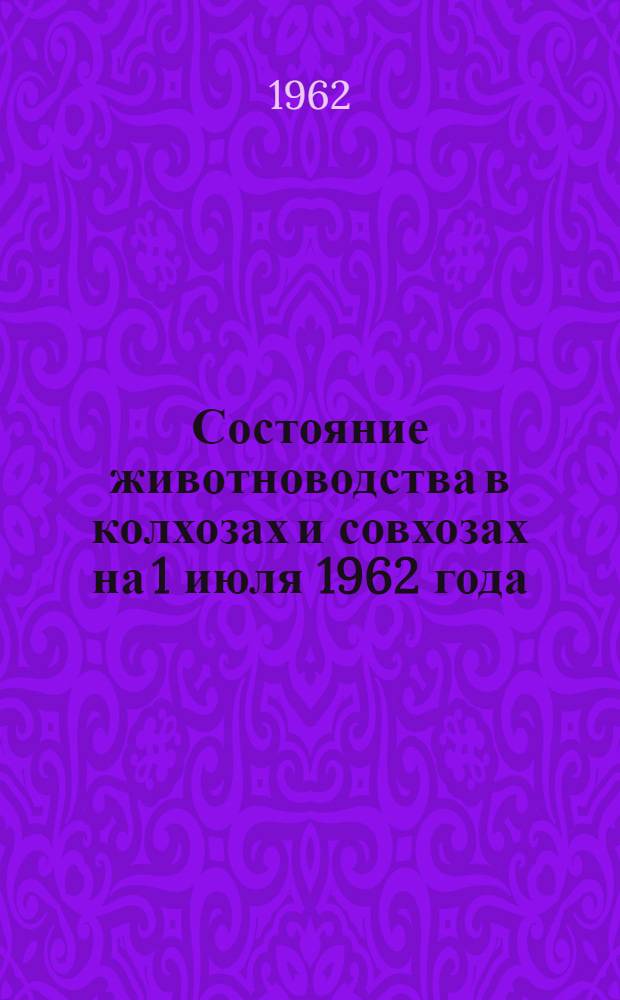 Состояние животноводства в колхозах и совхозах на 1 июля 1962 года