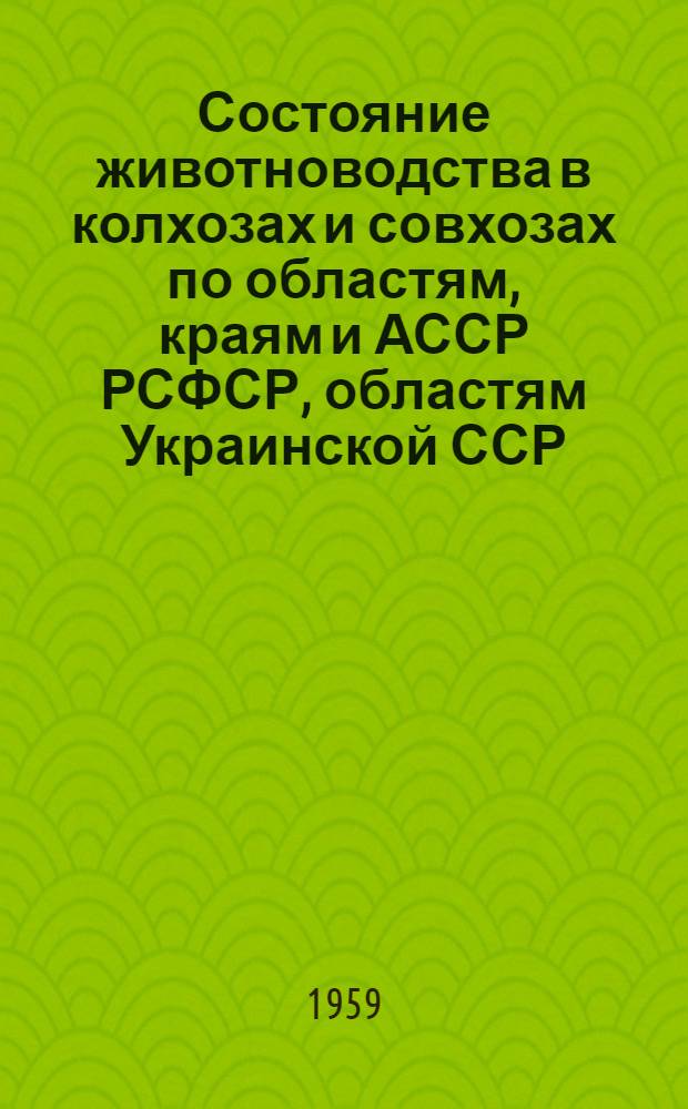 Состояние животноводства в колхозах и совхозах по областям, краям и АССР РСФСР, областям Украинской ССР, Белорусской ССР, Узбекской ССР и Казахской ССР на 1 октября 1959 года