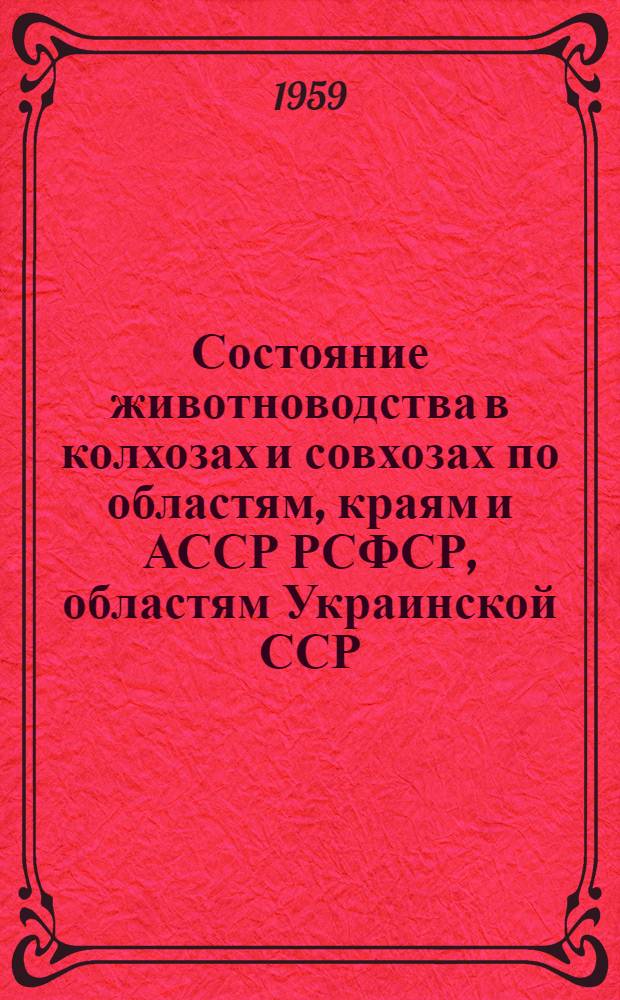 Состояние животноводства в колхозах и совхозах по областям, краям и АССР РСФСР, областям Украинской ССР, Белорусской ССР, Узбекской ССР и Казахской ССР на 1 декабря 1959 года