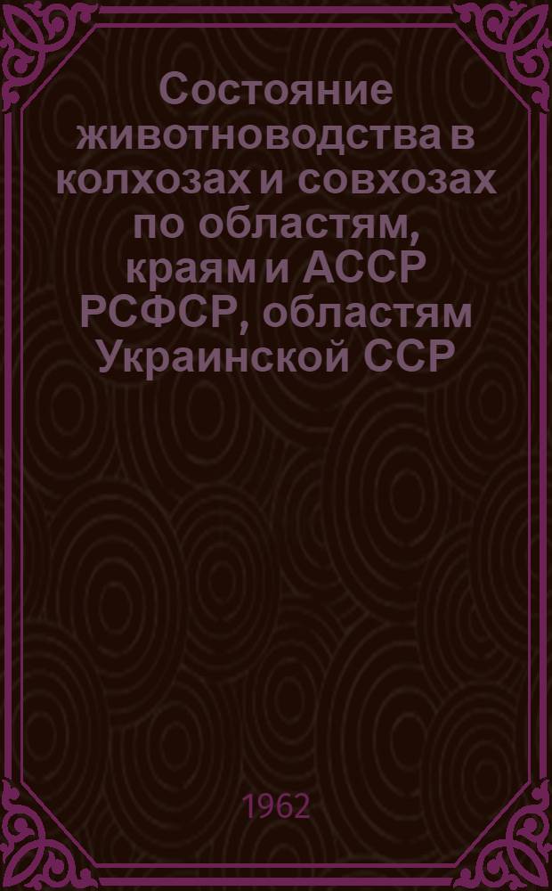 Состояние животноводства в колхозах и совхозах по областям, краям и АССР РСФСР, областям Украинской ССР, Белорусской ССР, Узбекской ССР и Казахской ССР на 1 декабря 1961 года