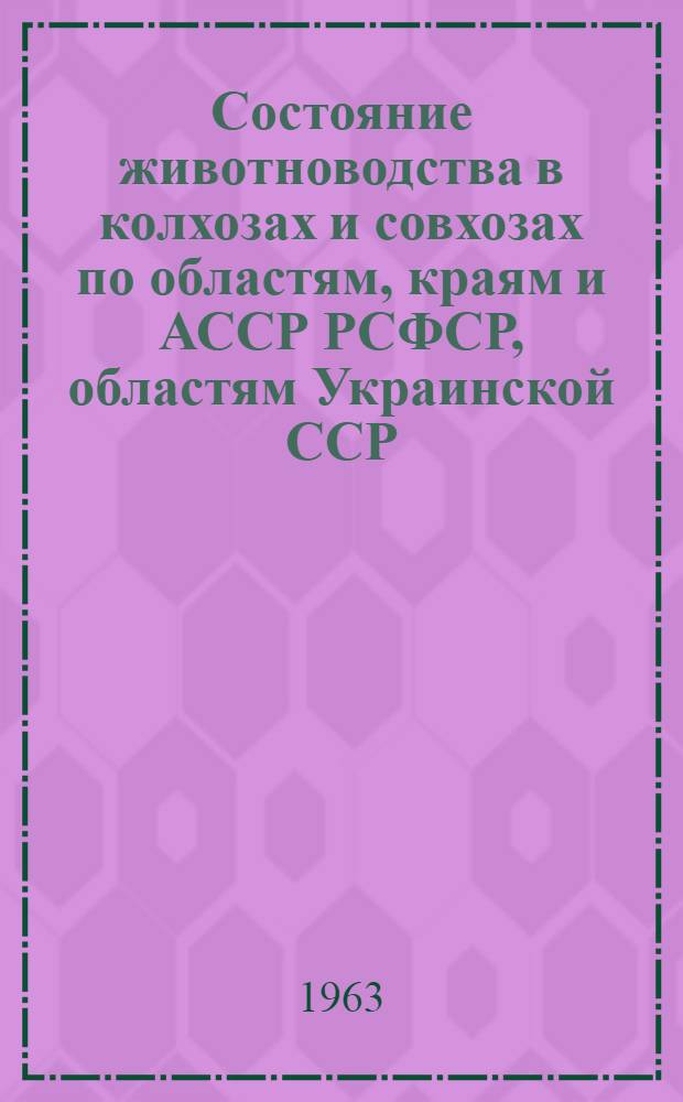 Состояние животноводства в колхозах и совхозах по областям, краям и АССР РСФСР, областям Украинской ССР, Белорусской ССР, Узбекской ССР и Казахской ССР на 1 февраля 1963 года