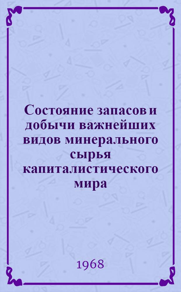 Состояние запасов и добычи важнейших видов минерального сырья капиталистического мира (капиталистических и развивающихся стран) на начало 1968 г.