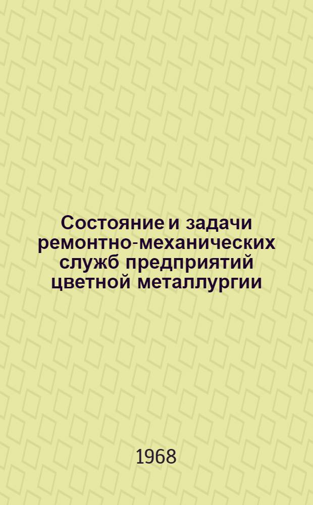 Состояние и задачи ремонтно-механических служб предприятий цветной металлургии : (По материалам Всесоюз. совещания механиков и энергетиков цветной металлургии)