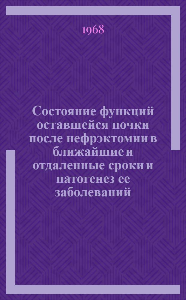 Состояние функций оставшейся почки после нефрэктомии в ближайшие и отдаленные сроки и патогенез ее заболеваний : (Метод. письмо)