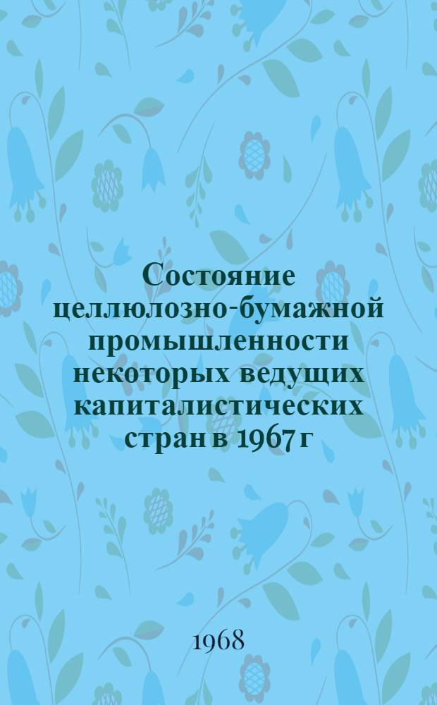 [Состояние целлюлозно-бумажной промышленности некоторых ведущих капиталистических стран в 1967 г.]