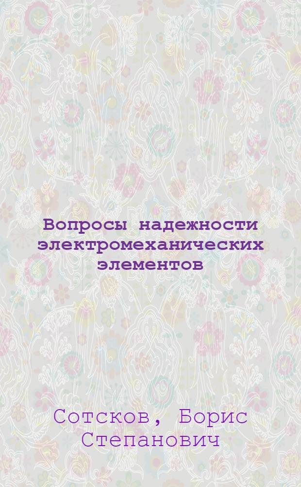 Вопросы надежности электромеханических элементов : Доклад, представл. на Второй Междунар. конгресс ИФАК. г. Базель, Швейцария. (24 авг. - 4 сент. 1963 г.)