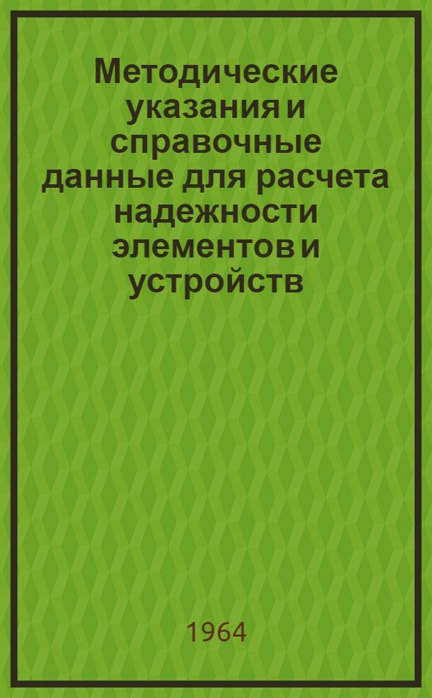 Методические указания и справочные данные для расчета надежности элементов и устройств : Утв... 26/IX. 1963 г