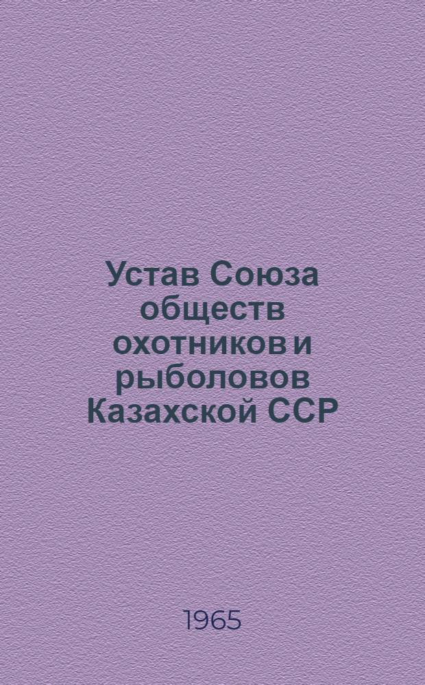 Устав Союза обществ охотников и рыболовов Казахской ССР : Утв. 24/IV 1962 г. : С доп. от 7 янв. и 5 сент. 1964 г.