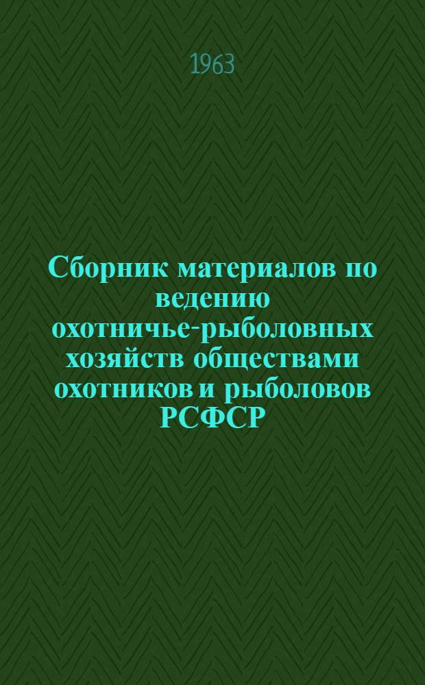 Сборник материалов по ведению охотничье-рыболовных хозяйств обществами охотников и рыболовов РСФСР