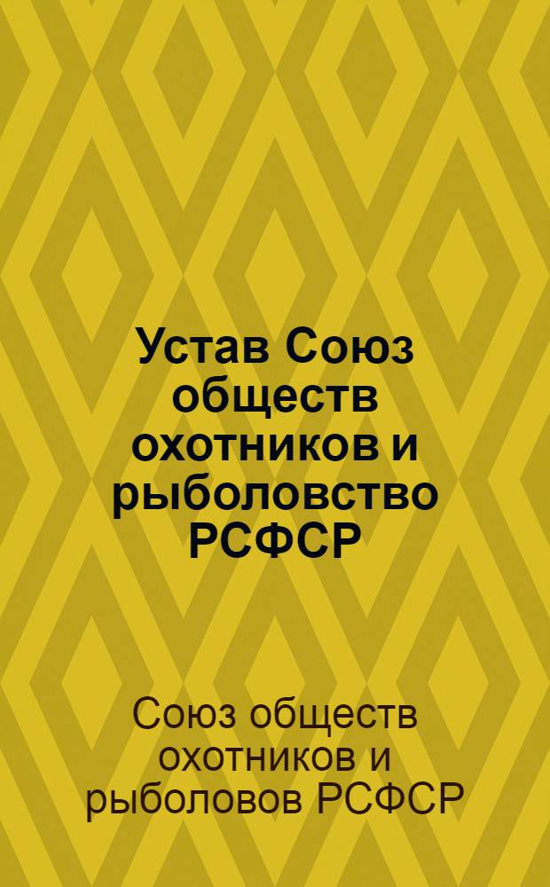 Устав Союз обществ охотников и рыболовство РСФСР : Утв. 26/VII 1966