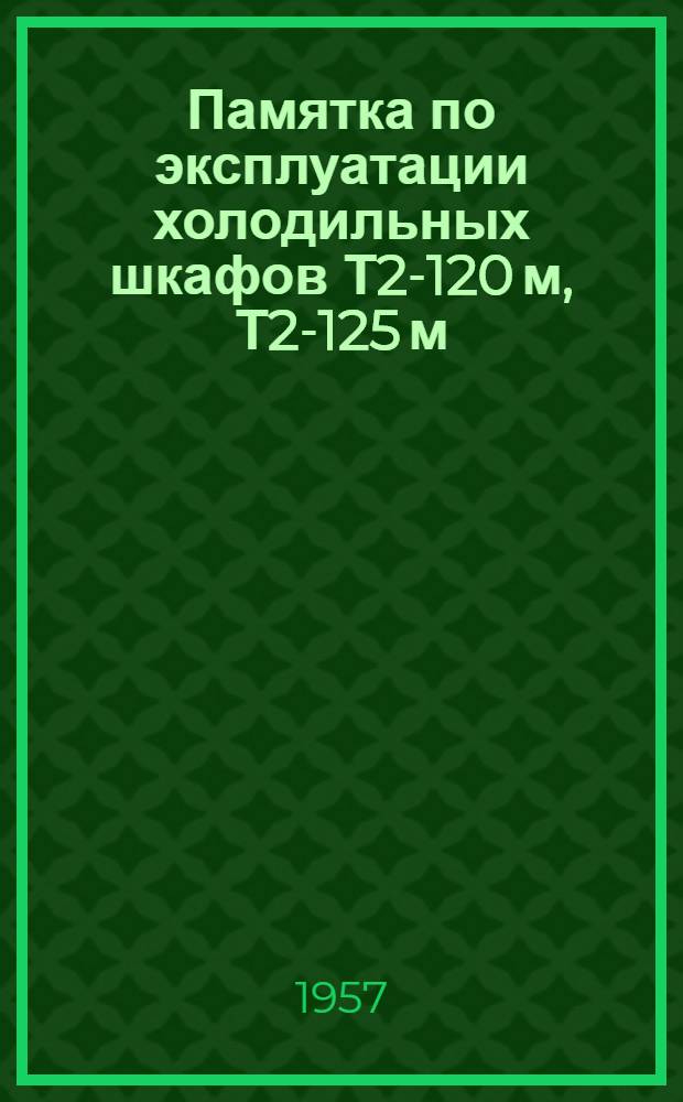 Памятка по эксплуатации холодильных шкафов Т2-120 м, Т2-125 м : Для работников торговли и обществ. питания