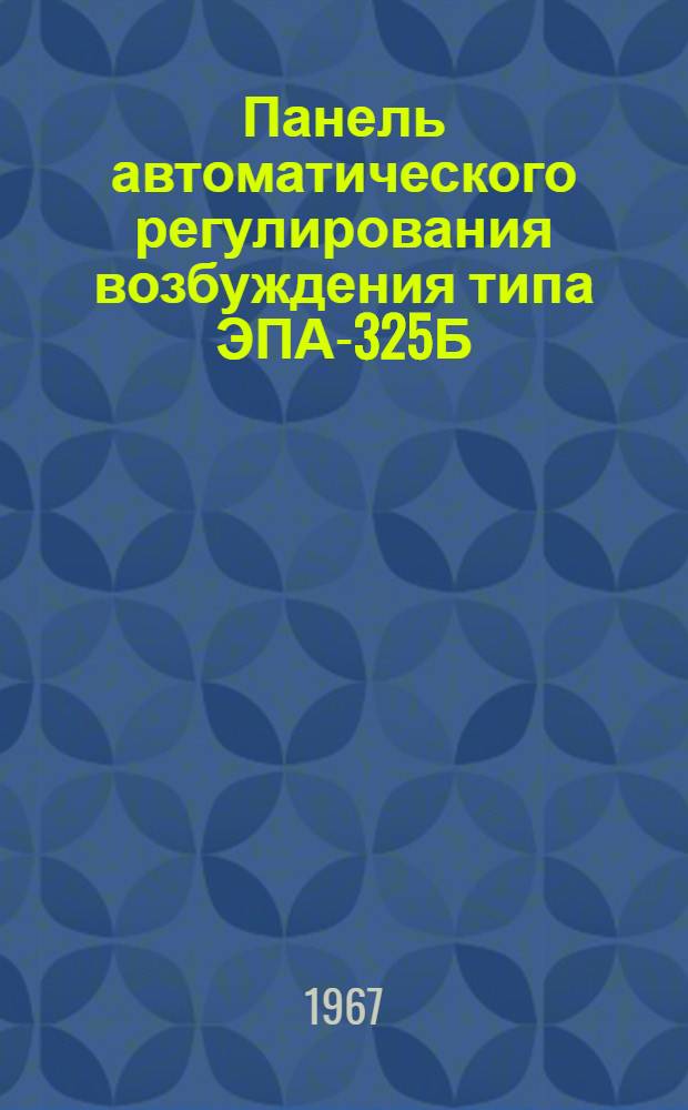 Панель автоматического регулирования возбуждения типа ЭПА-325Б : Информация и инструкция по наладке № 26038А