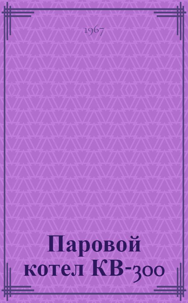Паровой котел КВ-300 : Инструкция по монтажу и эксплуатации