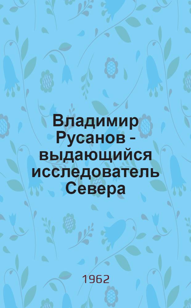 Владимир Русанов - выдающийся исследователь Севера : Автореферат дис. на соискание ученой степени кандидата исторических наук
