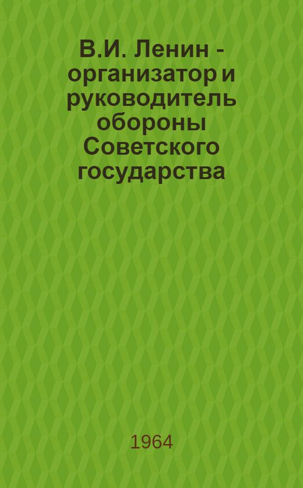 В.И. Ленин - организатор и руководитель обороны Советского государства : Материал в помощь лекторам и пропагандистам