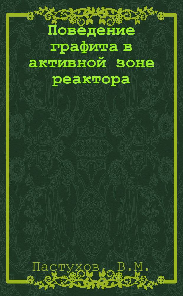 Поведение графита в активной зоне реактора : (Обзор материалов иностр. печати за 1960-1964 гг. и 1 полугодие 1965 г.)