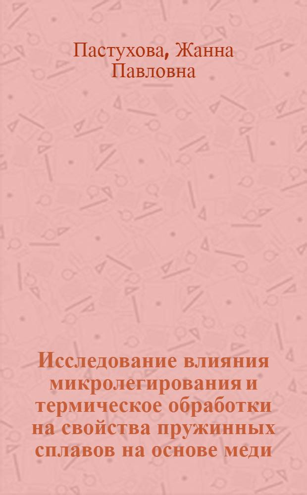 Исследование влияния микролегирования и термическое обработки на свойства пружинных сплавов на основе меди : Автореферат дис. на соискание ученой степени кандидата технических наук