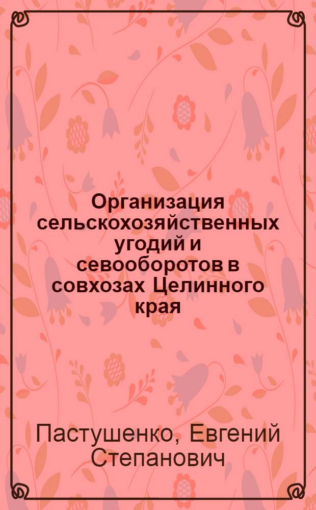 Организация сельскохозяйственных угодий и севооборотов в совхозах Целинного края : Автореферат дис. на соискание учен. степени кандидата экон. наук