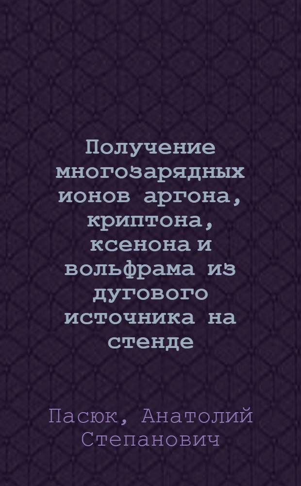 Получение многозарядных ионов аргона, криптона, ксенона и вольфрама из дугового источника на стенде