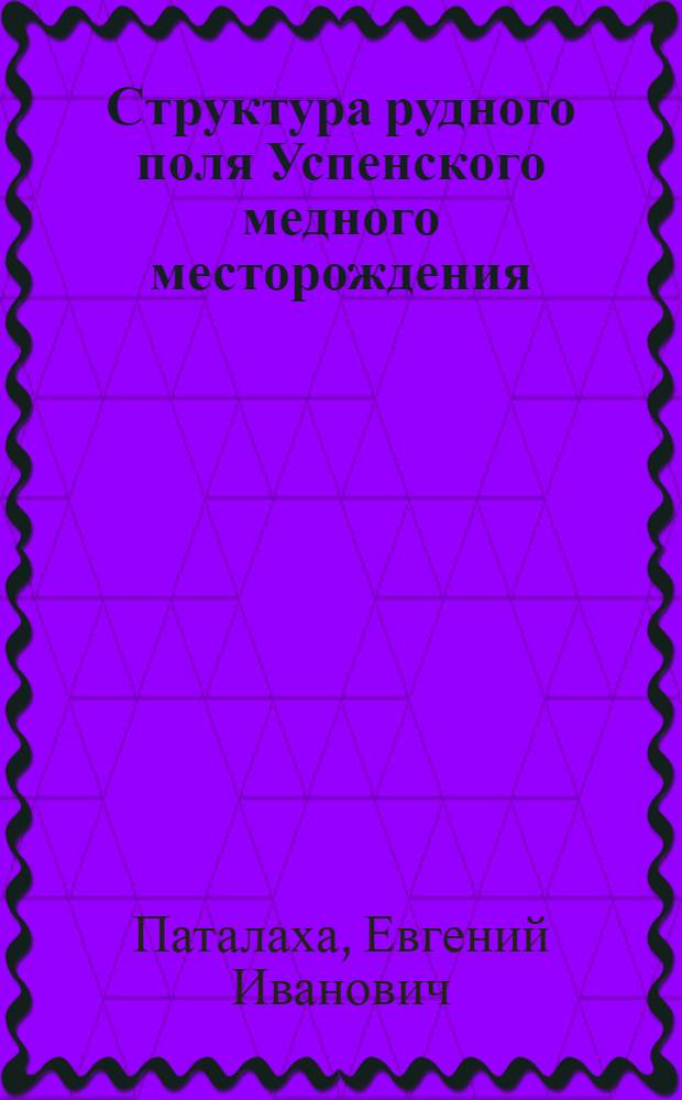 Структура рудного поля Успенского медного месторождения : (Центральный Казахстан) : Автореферат дис. на соискание ученой степени кандидата геолого-минералогических наук