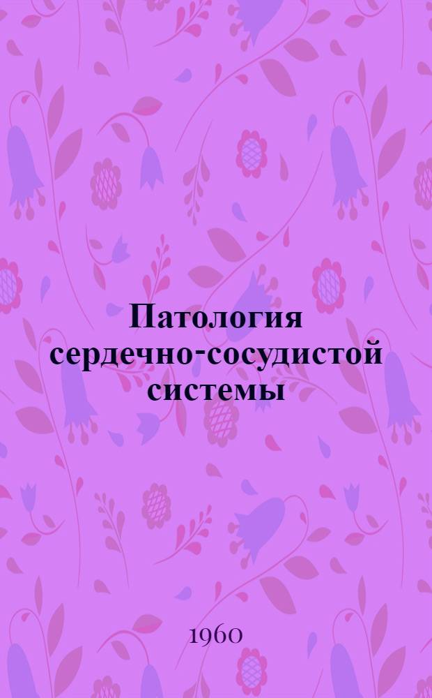 Патология сердечно-сосудистой системы : Коронарная недостаточность, гипертоническая болезнь, патология сердечной мышцы