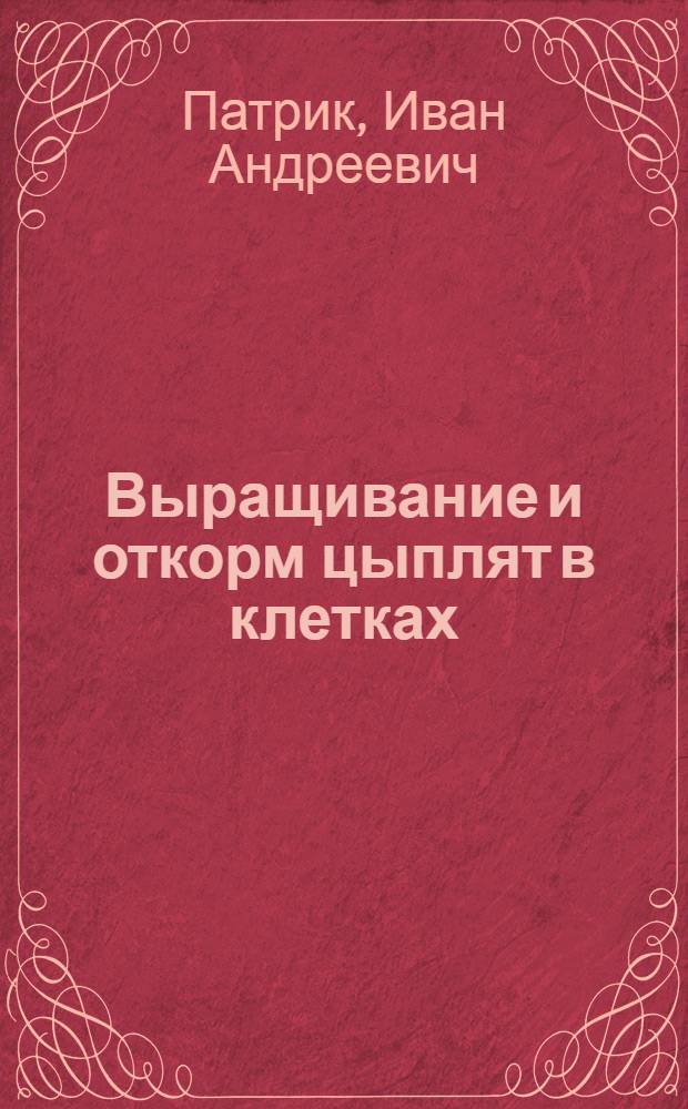 Выращивание и откорм цыплят в клетках : Доклад по совокупности опубл. работ на соискание ученой степени доктора сельскохозяйственных наук