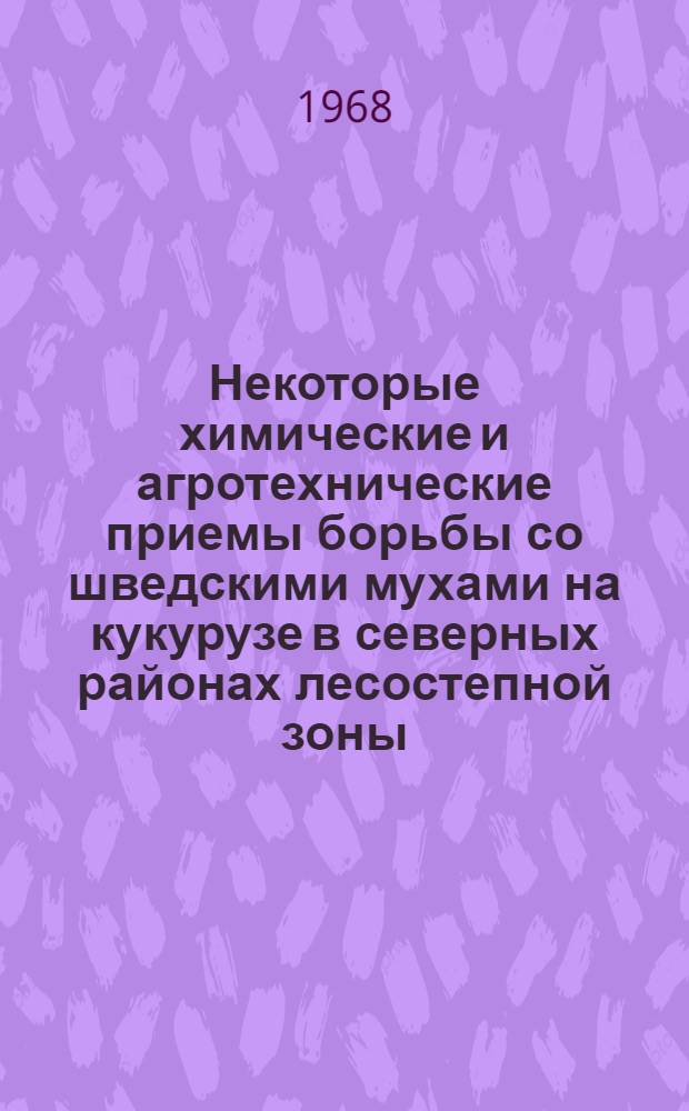 Некоторые химические и агротехнические приемы борьбы со шведскими мухами на кукурузе в северных районах лесостепной зоны : Автореферат дис. на соискание ученой степени кандидата сельскохозяйственных наук : (540)