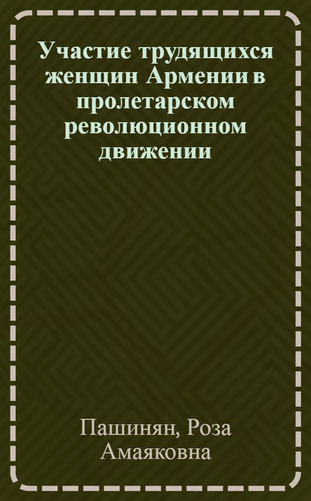 Участие трудящихся женщин Армении в пролетарском революционном движении : Автореферат дис., представленной на соискание ученой степени кандидата исторических наук