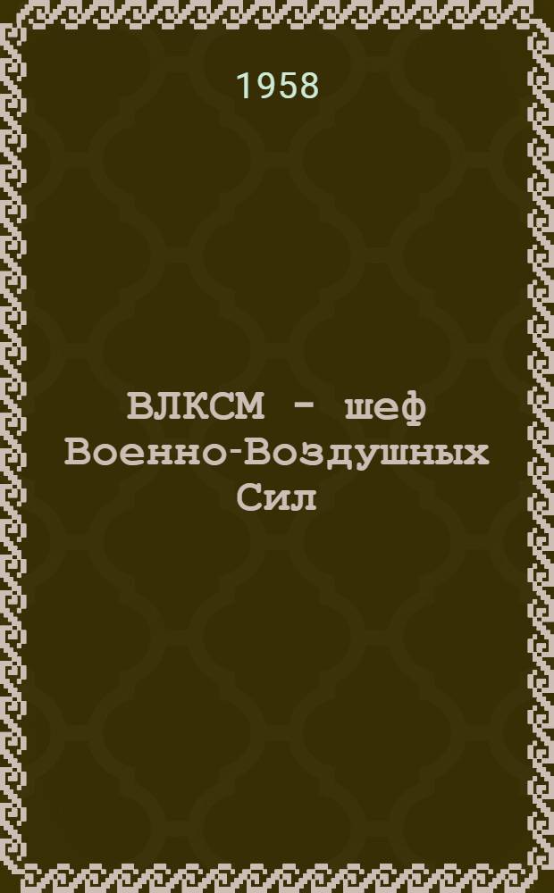 ВЛКСМ - шеф Военно-Воздушных Сил : (Материал для докладов)