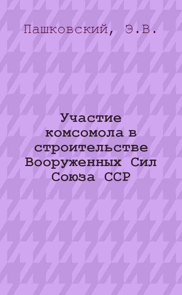 Участие комсомола в строительстве Вооруженных Сил Союза ССР : (Материал в помощь лекторам)